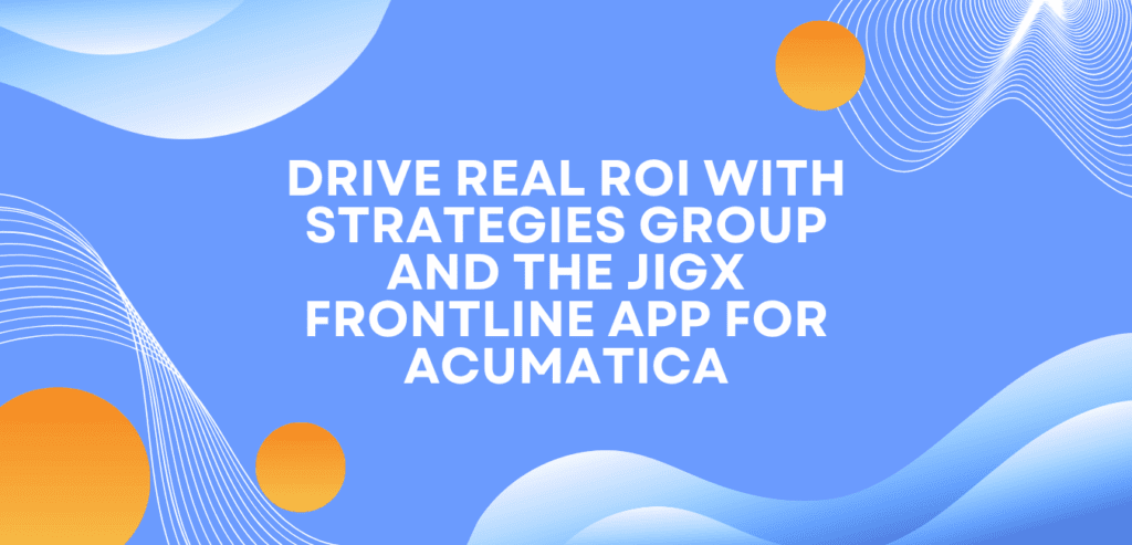 Drive Real Roi With Strategies Group And The Jigx Frontline App For Acumatica 1 Jigx and Acumatica